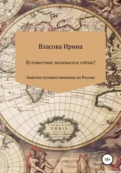 Ирина Власова - Путешествие начинается сейчас! Заметки путешественника по России