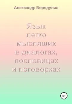 Александр Бородулин - Язык легко мыслящих в диалогах, пословицах и поговорках