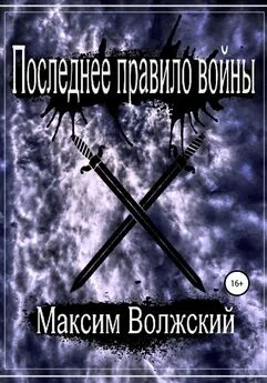 Максим Волжский - Последнее правило войны