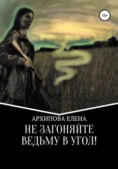 Елена Архипова - Не Загоняйте Ведьму в Угол!