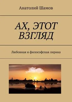 Анатолий Шамов - Ах, этот взгляд. Любовная и философская лирика