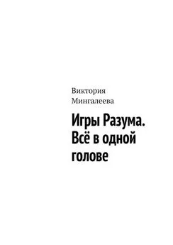 Виктория Мингалеева - Игры Разума. Всё в одной голове