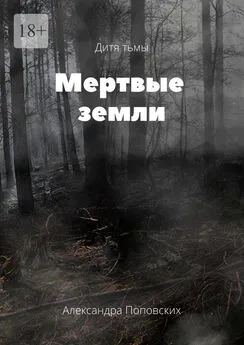 Александра Поповских - Мертвые земли. Дитя тьмы