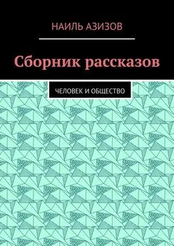 Наиль Азизов - Сборник рассказов. Человек и общество