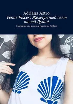 Adriána Astro - Venus Pisces: Жемчужный свет твоей Души! Мерпанк, или дневник Русалки о Любви