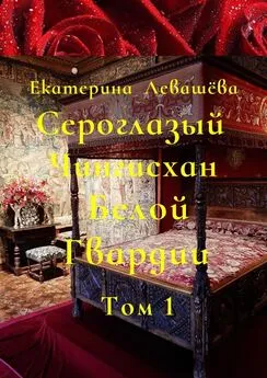 Екатерина Левашёва - Сероглазый Чингисхан Белой Гвардии. Том 1. Юный потомок отважных тамплиеров (1886—1905)