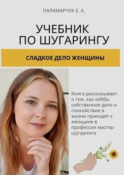 Евгения Паламарчук - Учебник по шугарингу. Сладкое дело женщины