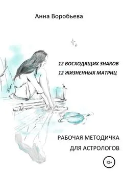 Анна Воробьёва - Рабочая методичка для астрологов. 12 восходящих знаков. 12 жизненных матриц