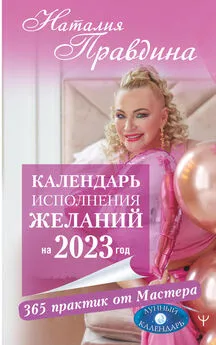 Наталия Правдина - Календарь исполнения желаний на 2023 год. 365 практик от Мастера. Лунный календарь