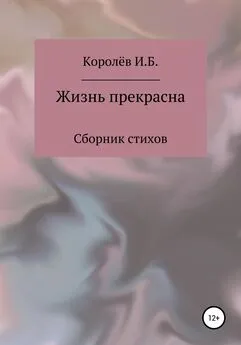 Иван Королёв - Жизнь прекрасна. Сборник стихов