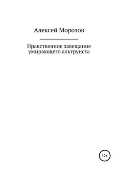 Алексей Морозов - Нравственное завещание умирающего альтруиста