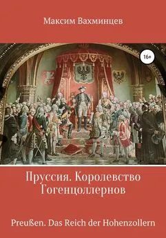 Максим Вахминцев - Пруссия. Королевство Гогенцоллернов