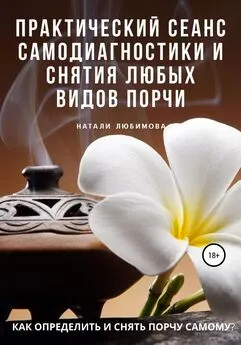 Натали Любимова - Как определить и снять порчу самому? Практический сеанс самодиагностики и снятия любых видов порчи