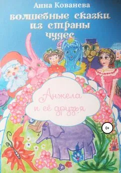 Кованева Анна - Волшебные сказки из страны чудес. Анжела и ее друзья
