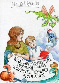 Ирина Шубина - Как легко научить ребёнка читать и ускорить технику его чтения