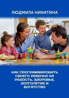 Людмила Никитина - Как программировать своего ребенка на радость, здоровье, долголетие и богатство
