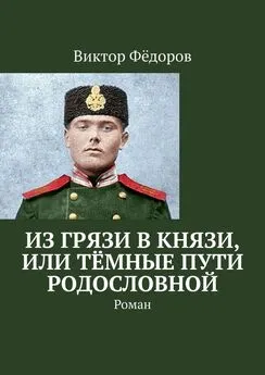 Виктор Фёдоров - Из грязи в князи, или Тёмные пути родословной. Роман