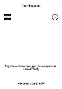 Олег Фурашов - Хирурги человеческих душ (роман-трилогия). Книга первая. Человек может всё!