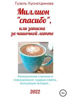 Гузель Хуснетдинова - Миллион «спасибо», или Записки за чашечкой латте