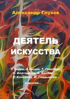 Александр Глухов - Деятель искусства. О. Серик, А. Лесюк, Т. Гринберг, Н. Благодатов, Ч. Хасаев, Е. Колобова, М. Гладышева и другие…