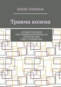 Юлия Лункина - Травма колена. Разрыв передней крестообразной связки, ее аутопластика и восстановление