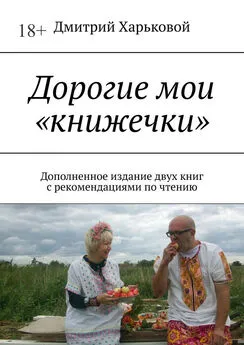 Дмитрий Харьковой - Дорогие мои «книжечки». Дополненное издание двух книг с рекомендациями по чтению