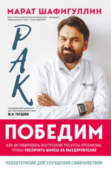 Марат Шафигуллин - Рак победим. Как активировать внутренние ресурсы организма, чтобы увеличить шансы на выздоровление