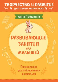 Анна Прошкина - Развивающие занятия для малышей. Руководство для современных родителей