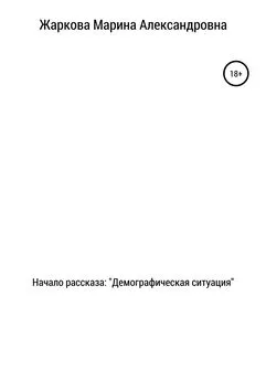 Марина Жаркова - Начало рассказа: Демографическая ситуация