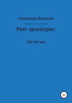 Александр Васильев - Post-apocalypse. Life for war