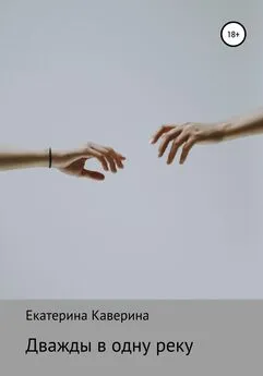 Екатерина Каверина - Дважды в одну реку