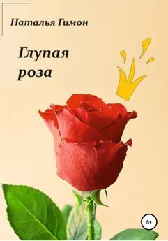 Наталья Гимон - Глупая роза