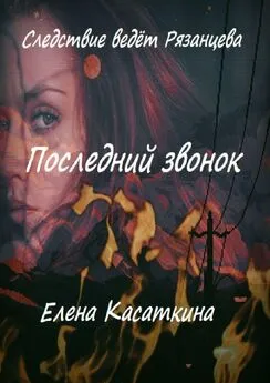 Елена Касаткина - Последний звонок. Следствие ведёт Рязанцева