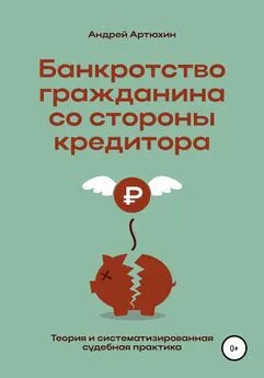 Андрей Артюхин - Банкротство гражданина со стороны кредитора (теория и систематизированная судебная практика)