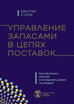 Дмитрий Егоров - Управление запасами в цепях поставок. Как обеспечить наличие и не морозить деньги на складах?