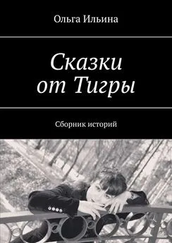 Ольга Ильина - Сказки от Тигры. Сборник историй