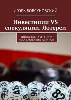 Игорь Бовсуновский - Инвестиции VS спекуляции. Лотереи. Вторая книга из серии «Как сколотить капитал»