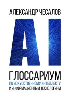 Александр Чесалов - Глоссариум по искусственному интеллекту и информационным технологиям