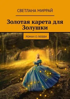 Светлана Миррай - Золотая карета для Золушки. Роман о любви