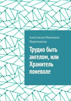 Анастасия Мартюшева - Трудно быть ангелом, или Хранитель поневоле