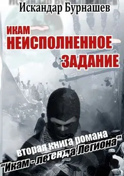 Искандар Бурнашев - Икам – неисполненное задание. Вторая книга романа «Икам – легенда легиона»