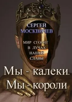 Сергей Москвичев - Мы – калеки. Мы – короли