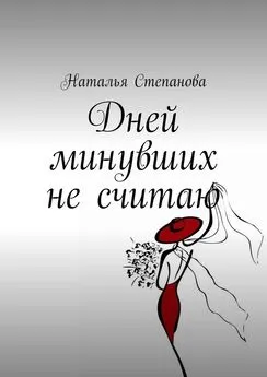 Наталья Степанова - Дней минувших не считаю