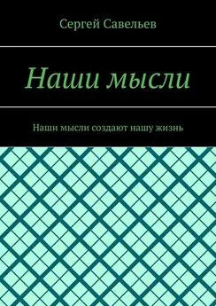 Сергей Савельев - Наши мысли. Наши мысли создают нашу жизнь