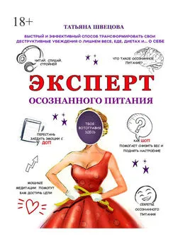 Татьяна Швецова - Эксперт осознанного питания. Быстрый и эффективный способ трансформировать свои деструктивные убеждения о лишнем весе, еде, диетах и… о себе