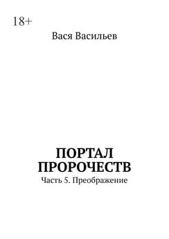 Вася Васильев - Портал Пророчеств. Часть 5. Преображение