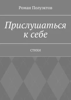 Роман Полуэктов - Прислушаться к себе. Стихи