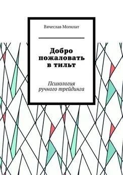 Вячеслав Могилат - Добро пожаловать в тильт. Психология ручного трейдинга