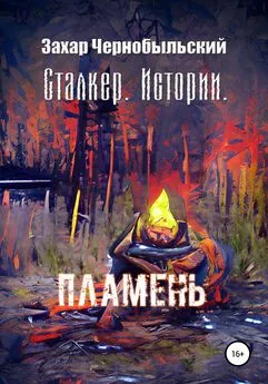 Захар Чернобыльский - Сталкер. Истории. Пламень