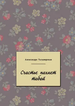 Александра Тальвирская - Счастье пахнет тобой